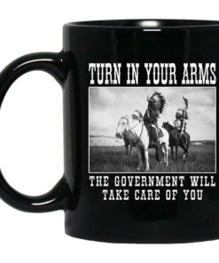 Turn In Your Arms The Government Will Take Care Of You Mug Shirt Sweatshirt Long Sleeve Hoodie Tank Mug 1