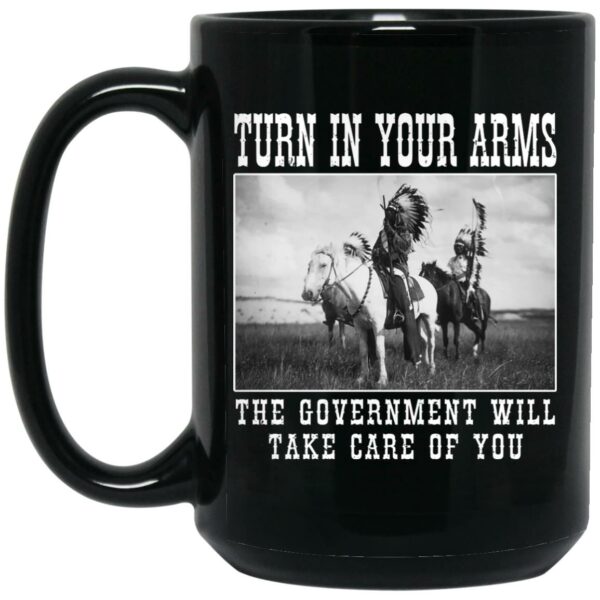 Turn In Your Arms The Government Will Take Care Of You Mug Shirt Sweatshirt Long Sleeve Hoodie Tank Mug