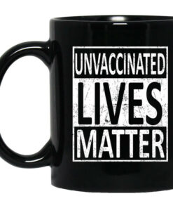 Unvaccinated Lives Matter Mug Shirt Sweatshirt Long Sleeve Hoodie Tank Mug 1