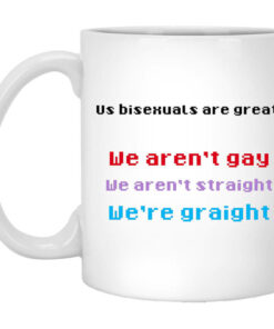 Us Bisexuals Are Great We Arent Gay We Arent Straight Were Graight Mug Shirt Sweatshirt Long Sleeve Hoodie Tank Mug 1
