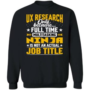 Ux Research Only Because Full Time Multitasking Ninja Sweatshirt