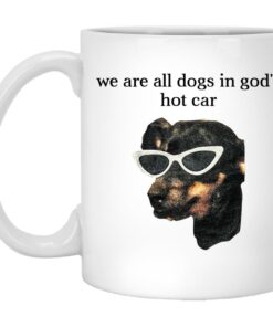 We Are All Dogs In God'S Hot Car Mug Shirt Sweatshirt Long Sleeve Hoodie Tank Mug 1