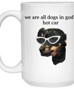 We Are All Dogs In God'S Hot Car Mug Shirt Sweatshirt Long Sleeve Hoodie Tank Mug 2