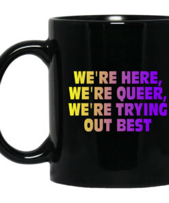 Were Here Were Queer Were Trying Out Best Mug Shirt Sweatshirt Long Sleeve Hoodie Tank Mug 1