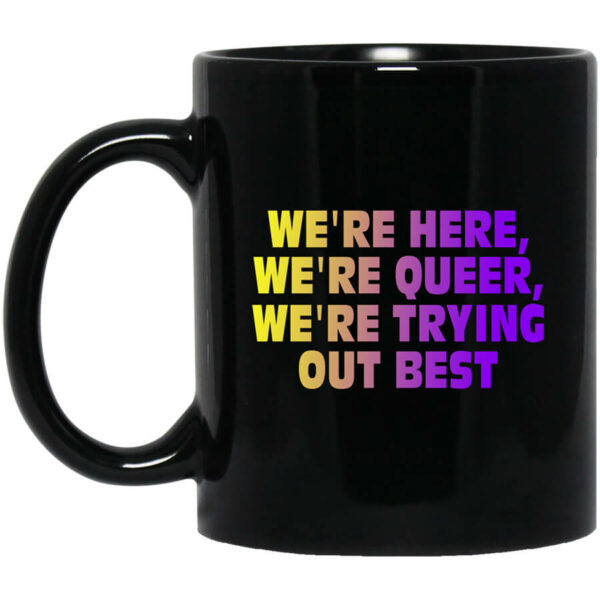 We’re Here We’re Queer We’re Trying Out Best Mug Shirt Sweatshirt Long Sleeve Hoodie Tank Mug