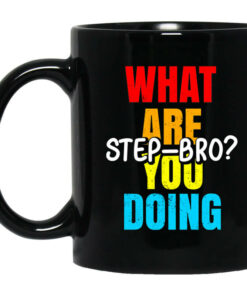 What Are You Doing Step Bro TypeHeat Mug Shirt Sweatshirt Long Sleeve Hoodie Tank Mug 1