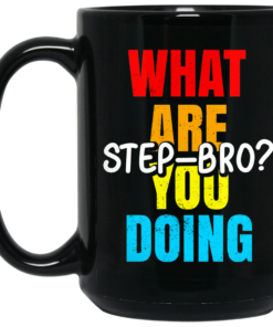 What Are You Doing Step Bro TypeHeat Mug Shirt Sweatshirt Long Sleeve Hoodie Tank Mug 2