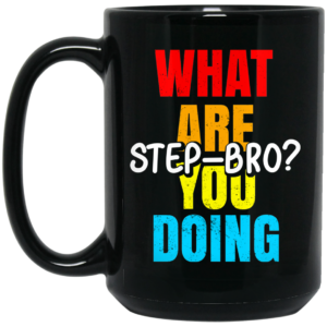 What Are You Doing Step Bro TypeHeat Mug Shirt Sweatshirt Long Sleeve Hoodie Tank Mug