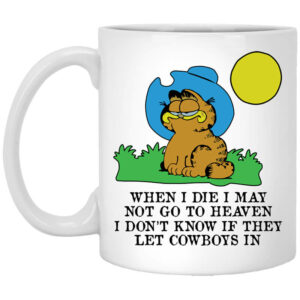 When I Die I May Not Go To Heaven I Don’t Know If They Let Cowboy In Garfield White Mug Shirt Sweatshirt Long Sleeve Hoodie Tank Mug