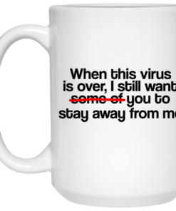 When This Virus Is Over I Still Want Some Of You To Stay Away From Me Mug Shirt Sweatshirt Long Sleeve Hoodie Tank Mug 2