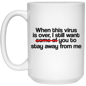 When This Virus Is Over I Still Want Some Of You To Stay Away From Me Mug Shirt Sweatshirt Long Sleeve Hoodie Tank Mug 2