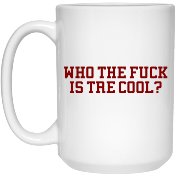 Who The Fuck Is Tre Cool Billie Joe Mug Shirt Sweatshirt Long Sleeve Hoodie Tank Mug