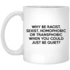 Why Be Racist Sexist Homophobic Or Transphobic When You Could Just Be Quiet Mug Shirt Sweatshirt Long Sleeve Hoodie Tank Mug