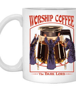 Worship Coffee The Dark Lord White Mug Shirt Sweatshirt Long Sleeve Hoodie Tank Mug 1