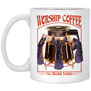 Worship Coffee The Dark Lord White Mug Shirt Sweatshirt Long Sleeve Hoodie Tank Mug