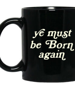 Ye Must Be Born Again Mug Shirt Sweatshirt Long Sleeve Hoodie Tank Mug 1
