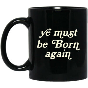 Ye Must Be Born Again Mug Shirt Sweatshirt Long Sleeve Hoodie Tank Mug