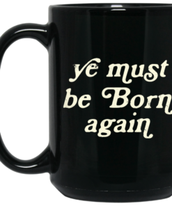 Ye Must Be Born Again Mug Shirt Sweatshirt Long Sleeve Hoodie Tank Mug 2