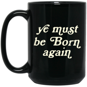 Ye Must Be Born Again Mug Shirt Sweatshirt Long Sleeve Hoodie Tank Mug