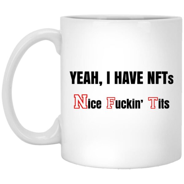 Yeah I Have NFTs Nice Fuckin’ Tits Mug Shirt Sweatshirt Long Sleeve Hoodie Tank Mug