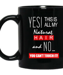 Yes! This Is All My Natural Hair And No You Cant Touch It Mug Shirt Sweatshirt Long Sleeve Hoodie Tank Mug 1