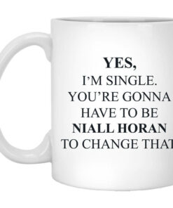 Yes Im Single Youre Gonna Have To Be Niall Horan To Change That Mug Shirt Sweatshirt Long Sleeve Hoodie Tank Mug 1