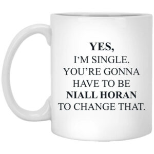 Yes I’m Single You’re Gonna Have To Be Niall Horan To Change That Mug Shirt Sweatshirt Long Sleeve Hoodie Tank Mug