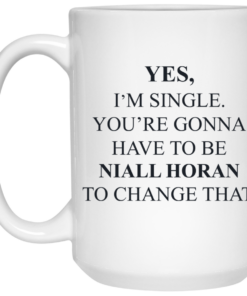 Yes Im Single Youre Gonna Have To Be Niall Horan To Change That Mug Shirt Sweatshirt Long Sleeve Hoodie Tank Mug 2