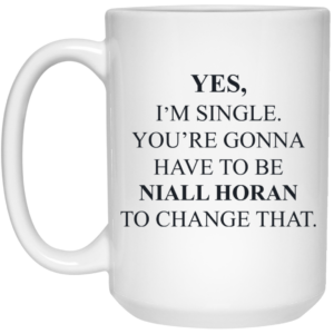 Yes Im Single Youre Gonna Have To Be Niall Horan To Change That Mug Shirt Sweatshirt Long Sleeve Hoodie Tank Mug 2