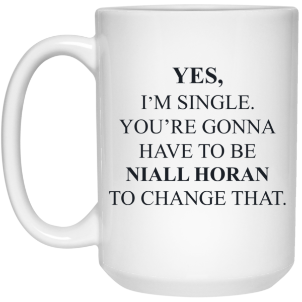 Yes I’m Single You’re Gonna Have To Be Niall Horan To Change That Mug Shirt Sweatshirt Long Sleeve Hoodie Tank Mug