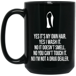 Yes It’s My Own Hair Yes I Wash It I’m Not A Drug Dealer Mug Shirt Sweatshirt Long Sleeve Hoodie Tank Mug