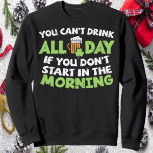 You Can’T Drink All Day If You Don’T Start In The Morning Sweatshirt