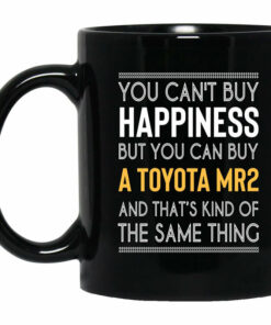 You Cant Buy Happiness But You Can Buy A Toyota MR2 And Thats Kind Of The Same Thing Mug Shirt Sweatshirt Long Sleeve Hoodie Tank Mug 1