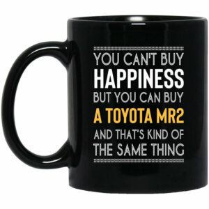 You Cant Buy Happiness But You Can Buy A Toyota MR2 And Thats Kind Of The Same Thing Mug Shirt Sweatshirt Long Sleeve Hoodie Tank Mug 1