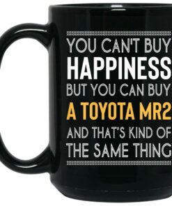 You Cant Buy Happiness But You Can Buy A Toyota MR2 And Thats Kind Of The Same Thing Mug Shirt Sweatshirt Long Sleeve Hoodie Tank Mug 2