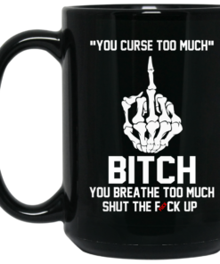 You Curse Too Much Bitch You Breathe Too Much Shut The Fuck Up Mug Shirt Sweatshirt Long Sleeve Hoodie Tank Mug 2