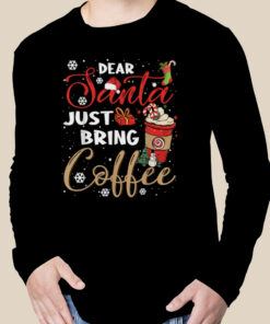 Dear Santa Just Bring Coffee Christmas, Funny Xmas Cheer Tee T-Shirt 1 Dear Santa Just Bring Coffee Christmas Funny Xmas Cheer Tee T Shirt 2