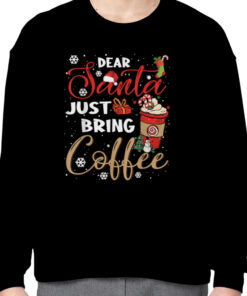 Dear Santa Just Bring Coffee Christmas, Funny Xmas Cheer Tee T-Shirt 2 Dear Santa Just Bring Coffee Christmas Funny Xmas Cheer Tee T Shirt 3