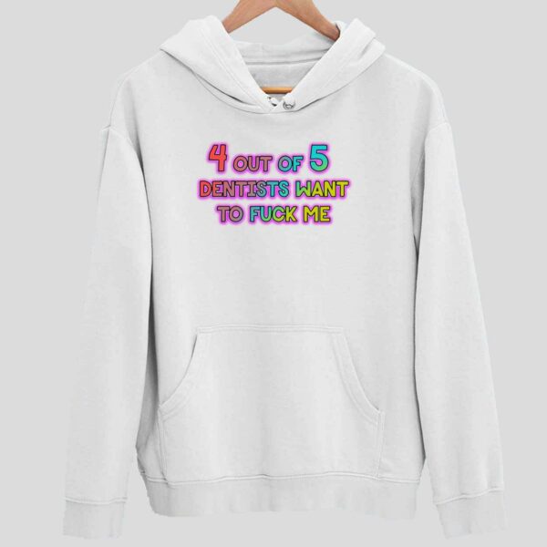 4 Out Of 5 Dentists Want To Fck Me Hoodie