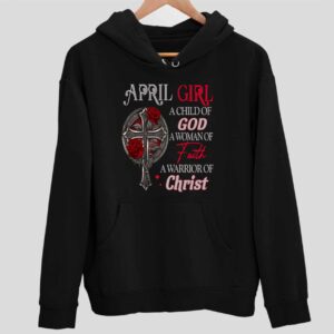 April Girl A Child Of God A Woman Of Faith A Warrior Of Christ Hoodie