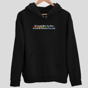 Be Careful Who You Hate It Could Be Someone You Love Hoodie