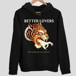 Better Lovers Tiger Hand God Made Me An Animal Hoodie