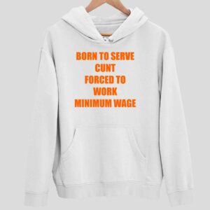 Born To Serve Cunt Forced To Work Minimum Wage Hoodie