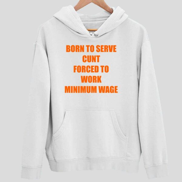 Born To Serve Cunt Forced To Work Minimum Wage Hoodie