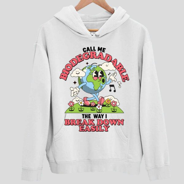 Call Me Biodegradable The Way I Break Down Easily Hoodie