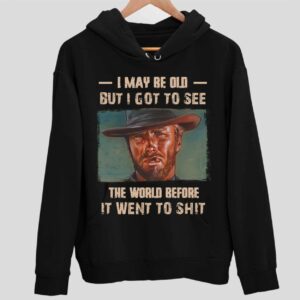 Clint Eastwood I May Be Old But I Got To See The World Before It Went To Sht Hoodie