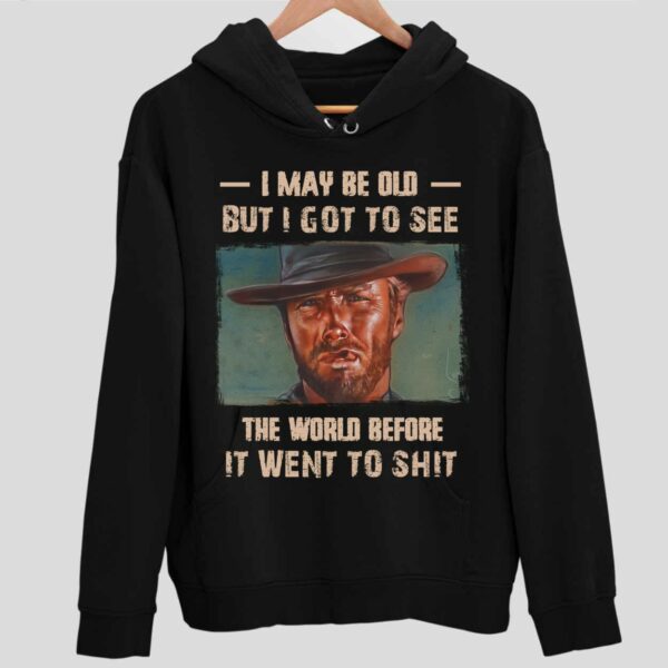 Clint Eastwood I May Be Old But I Got To See The World Before It Went To Sht Hoodie