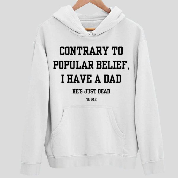 Contrary To Popular Belief I Have A Dad He’s Just Dead To Me Hoodie