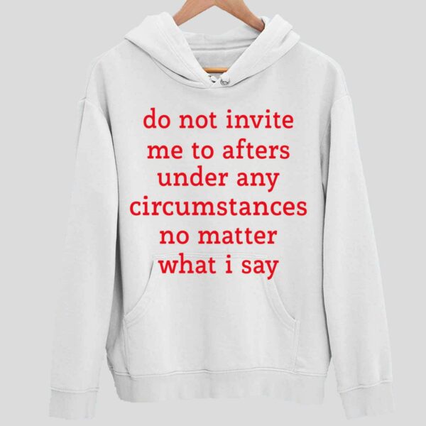 Do Not Invite Me To Afters Under Any Circumstances No Matter What I Say Hoodie