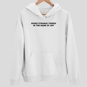 Doing Strange Things In The Name Of Art Hoodie